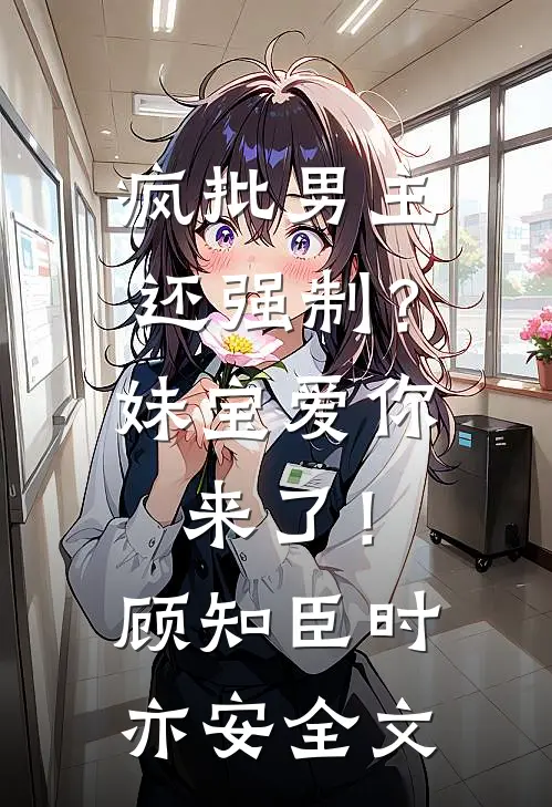 疯批男主还强制？妹宝爱你来了！顾知臣时亦安全文