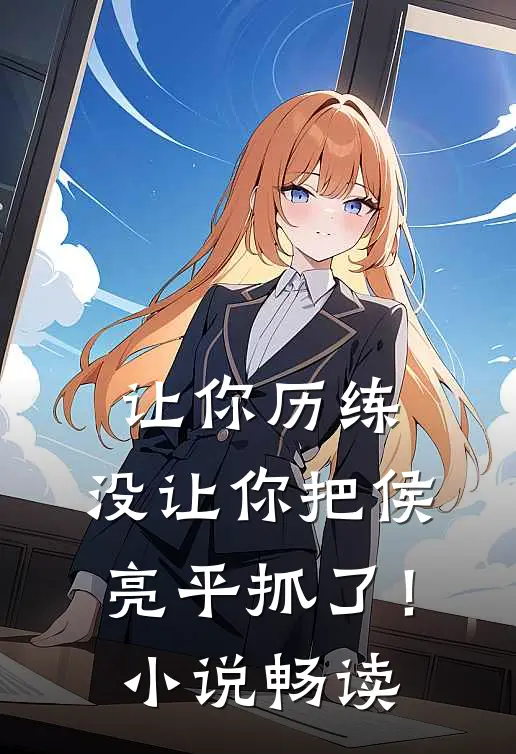 让你历练，没让你把侯亮平抓了！小说畅读