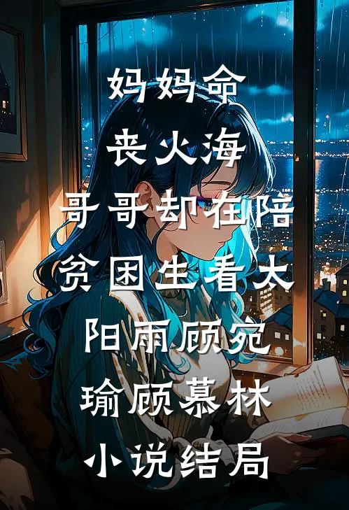 妈妈命丧火海，哥哥却在陪贫困生看太阳雨顾宛瑜顾慕林小说结局