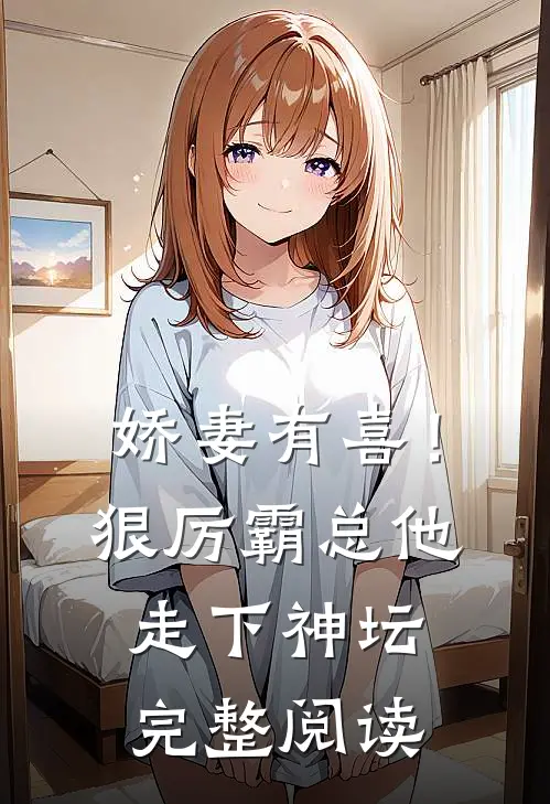 娇妻有喜！狠厉霸总他走下神坛完整阅读
