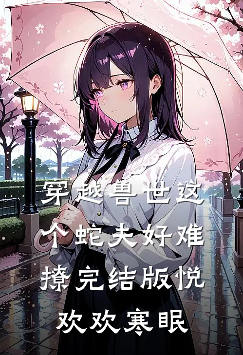 穿越兽世这个蛇夫好难撩完结版悦欢欢寒眠
