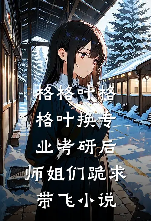格格叶格格叶换专业考研后，师姐们跪求带飞小说