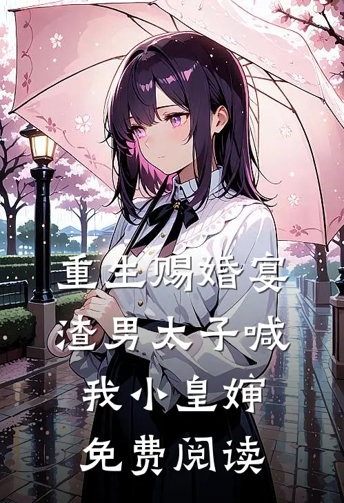 重生赐婚宴，渣男太子喊我小皇婶免费阅读
