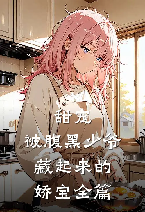甜宠：被腹黑少爷藏起来的娇宝全篇