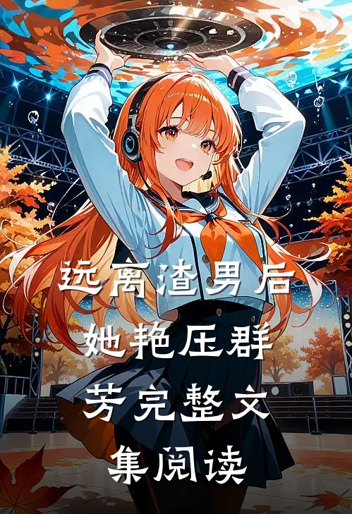 远离渣男后，她艳压群芳完整文集阅读