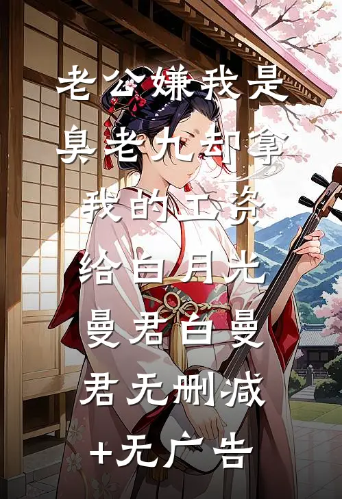 老公嫌我是臭老九却拿我的工资给白月光曼君白曼君无删减+无广告