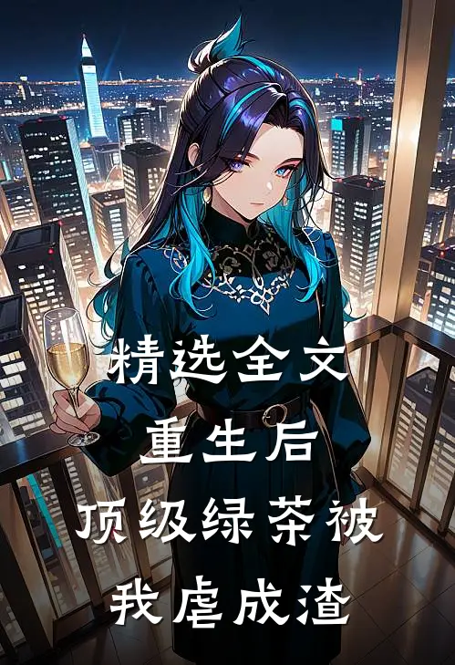 精选全文重生后，顶级绿茶被我虐成渣