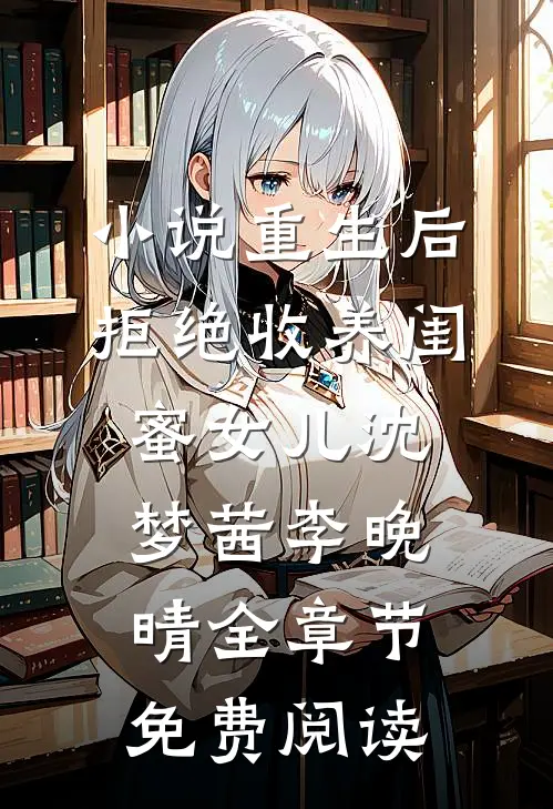 小说重生后拒绝收养闺蜜女儿沈梦茜李晚晴全章节免费阅读