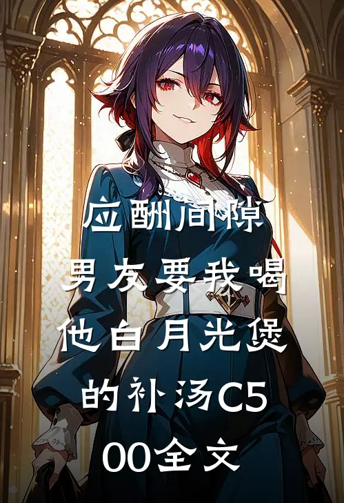应酬间隙，男友要我喝他白月光煲的补汤C500全文