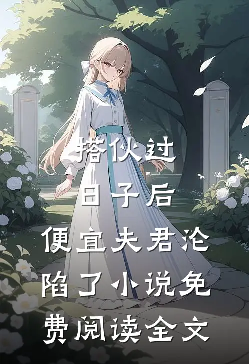 搭伙过日子后，便宜夫君沦陷了小说免费阅读全文