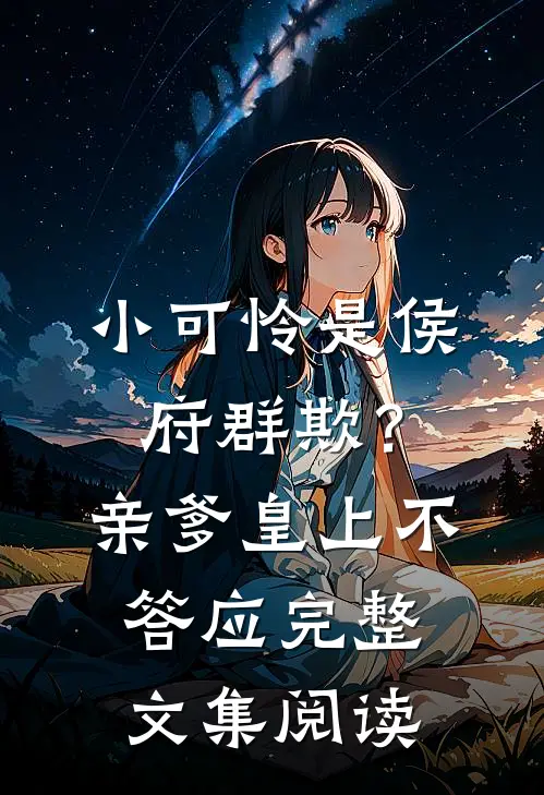 小可怜是侯府群欺？亲爹皇上不答应完整文集阅读