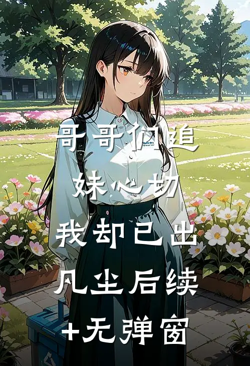 哥哥们追妹心切，我却已出凡尘后续+无弹窗