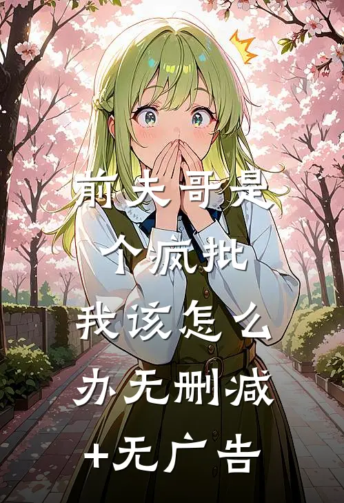 前夫哥是个疯批，我该怎么办无删减+无广告