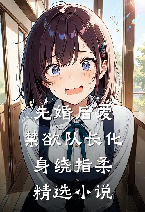 先婚后爱，禁欲队长化身绕指柔精选小说