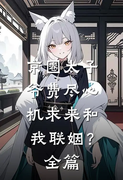 京圈太子爷费尽心机求来和我联姻？全篇