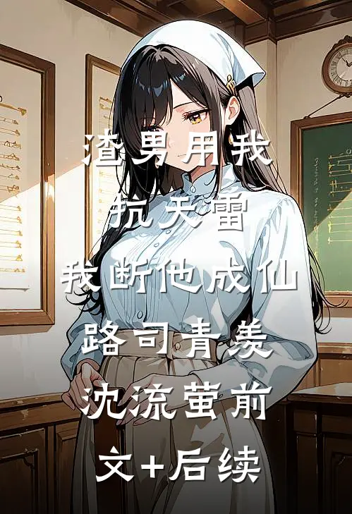 渣男用我抗天雷，我断他成仙路司青羡沈流萤前文+后续
