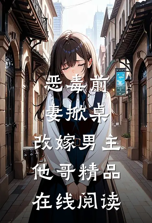 恶毒前妻掀桌,改嫁男主他哥精品在线阅读