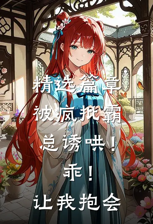 精选篇章被疯批霸总诱哄！乖！让我抱会