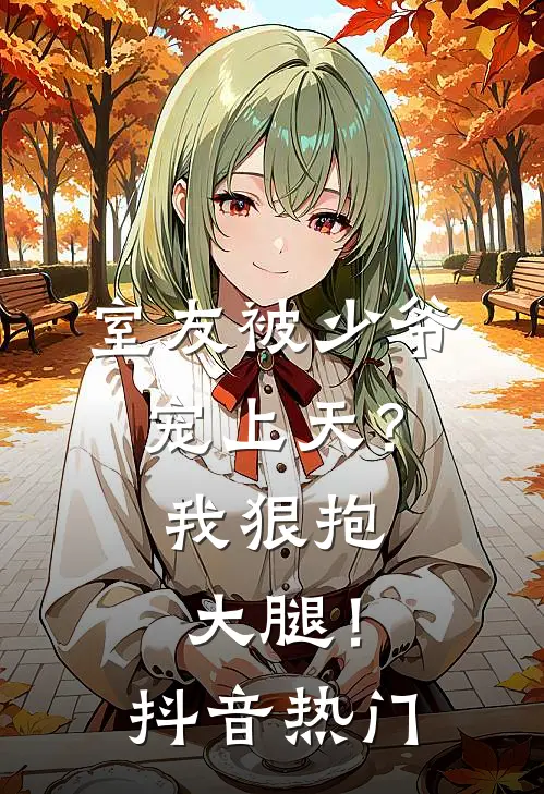 室友被少爷宠上天？我狠抱大腿！抖音热门