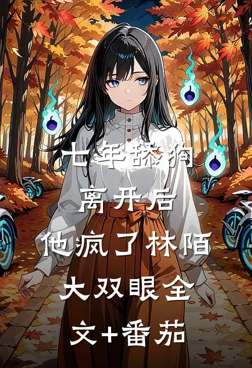 七年舔狗离开后，他疯了林陌大双眼全文+番茄