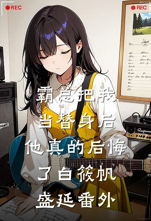 霸总把我当替身后，他真的后悔了白筱帆盛延 番外