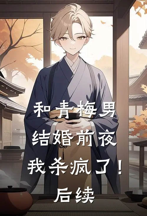 和青梅男结婚前夜，我杀疯了！后续