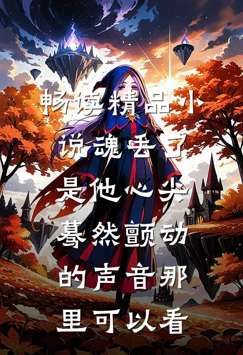 畅读精品小说魂丢了,是他心尖蓦然颤动的声音那里可以看