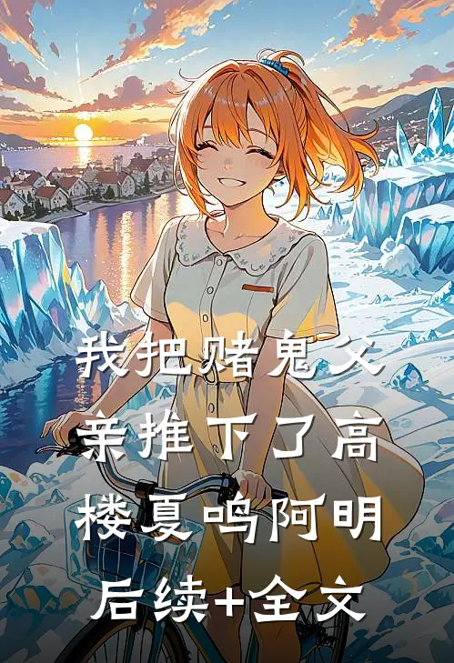 我把赌鬼父亲推下了高楼夏鸣阿明后续+全文