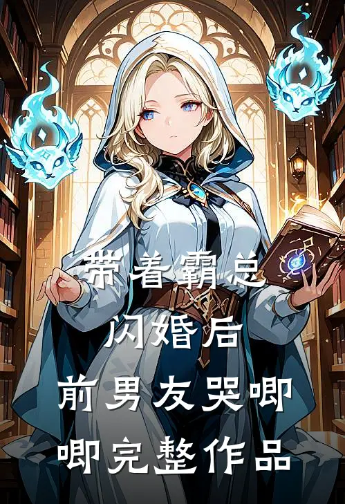 带着霸总闪婚后，前男友哭唧唧完整作品