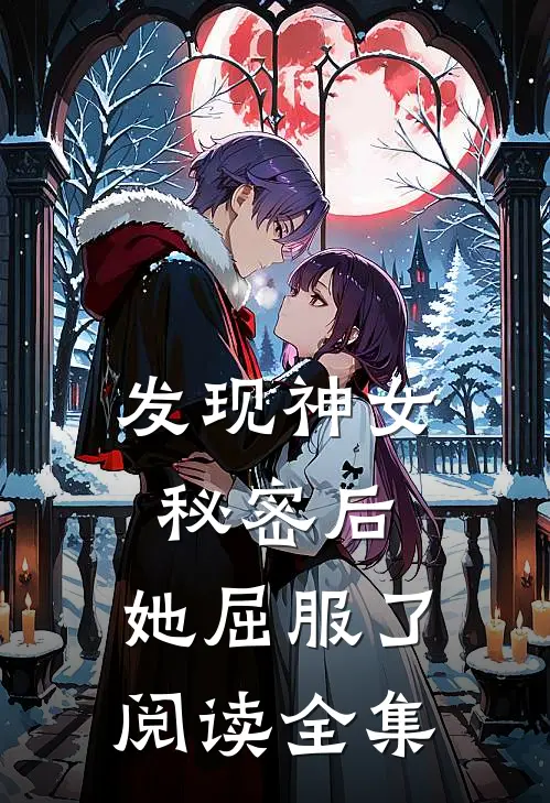 发现神女秘密后，她屈服了阅读全集