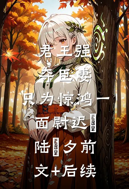 君王强夺臣妻，只为惊鸿一面尉迟璟陆妧夕前文+后续