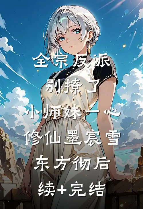 全宗反派别撩了，小师妹一心修仙墨宸雪东方彻后续+完结