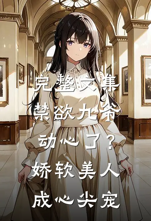 完整文集禁欲九爷动心了？娇软美人成心尖宠