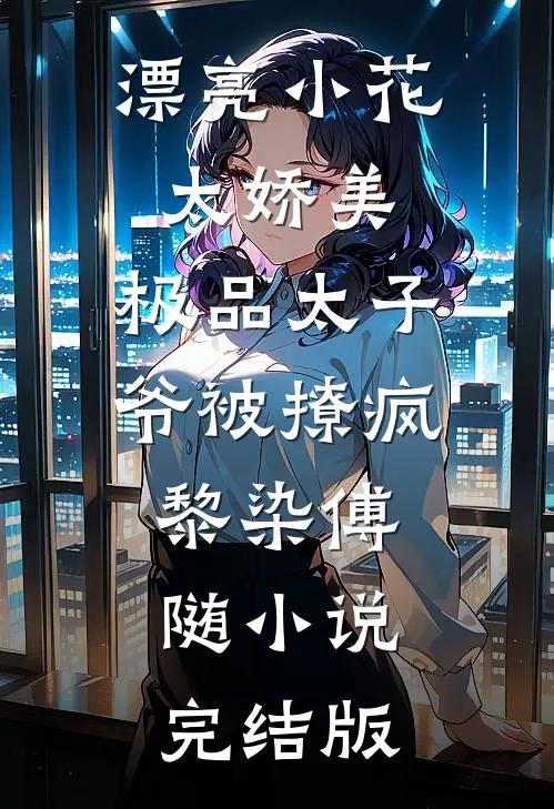 漂亮小花太娇美，极品太子爷被撩疯黎染傅随小说完结版