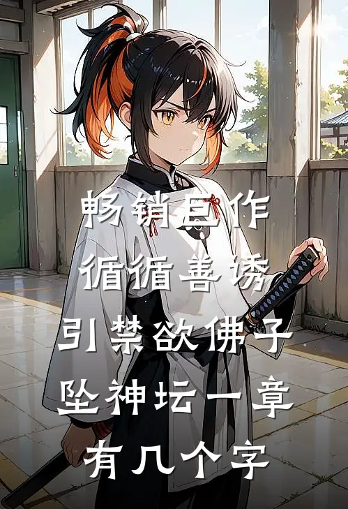 畅销巨作循循善诱,引禁欲佛子坠神坛 一章有几个字