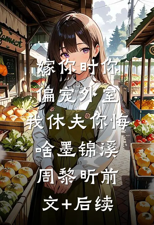 嫁你时你偏宠外室，我休夫你悔啥墨锦溪周黎昕前文+后续