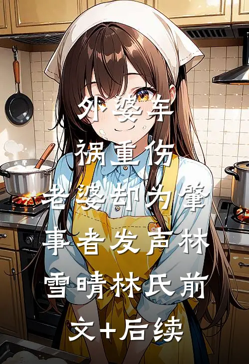 外婆车祸重伤，老婆却为肇事者发声林雪晴林氏前文+后续