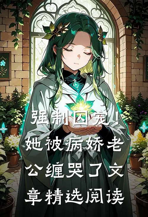 强制囚宠！她被病娇老公缠哭了文章精选阅读