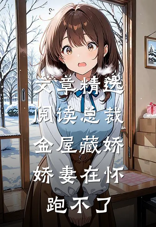 文章精选阅读总裁金屋藏娇，娇妻在怀跑不了