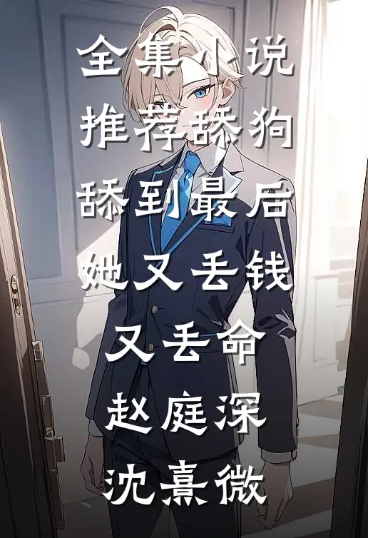 全集小说推荐舔狗舔到最后，她又丢钱又丢命赵庭深沈熹微