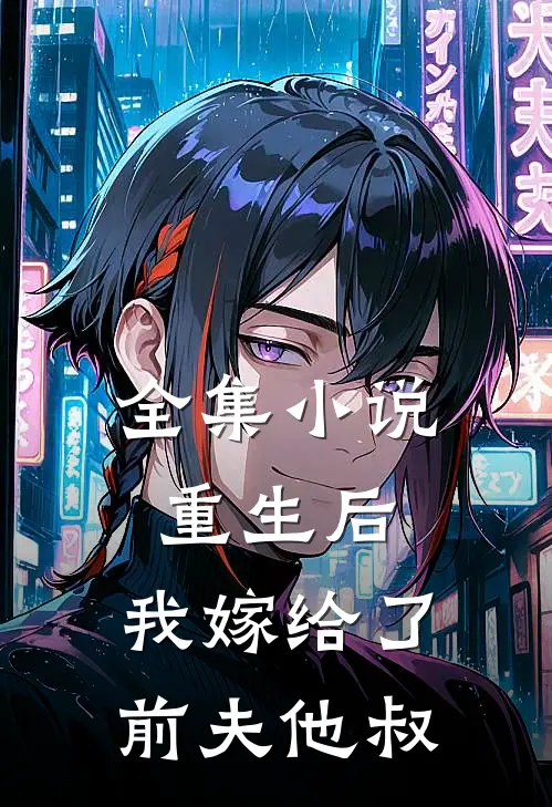 全集小说重生后，我嫁给了前夫他叔