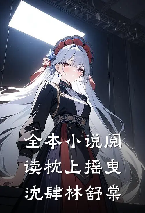 全本小说阅读枕上摇曳沈肆林舒棠