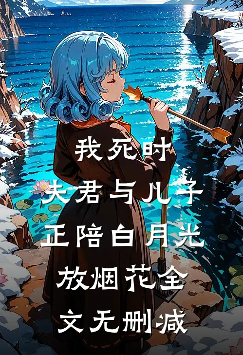 我死时，夫君与儿子正陪白月光放烟花全文无删减