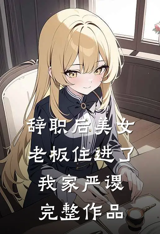 辞职后美女老板住进了我家严谡完整作品