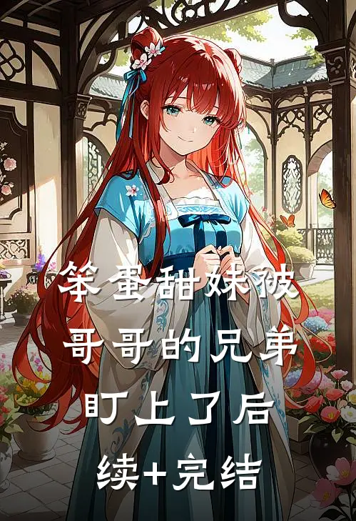 笨蛋甜妹被哥哥的兄弟盯上了后续+完结