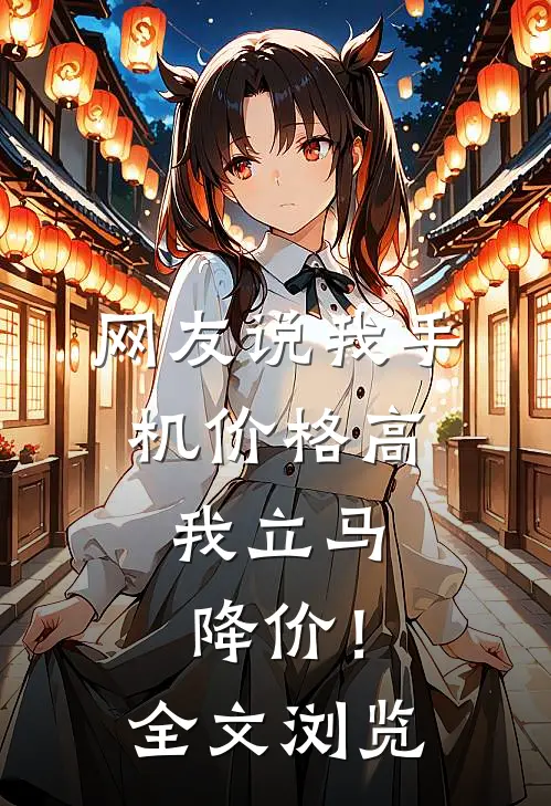 网友说我手机价格高，我立马降价！全文浏览
