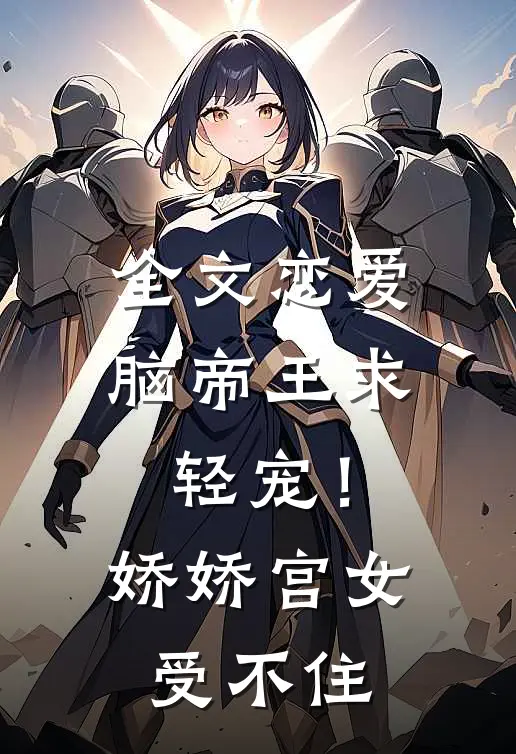 全文恋爱脑帝王求轻宠！娇娇宫女受不住