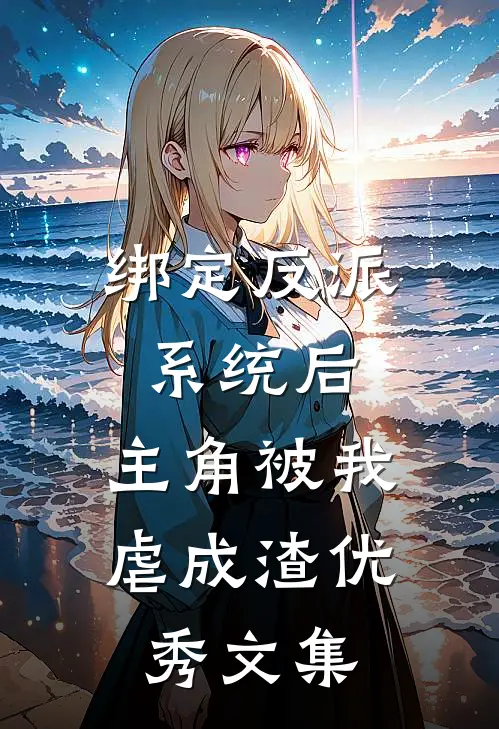 绑定反派系统后，主角被我虐成渣优秀文集