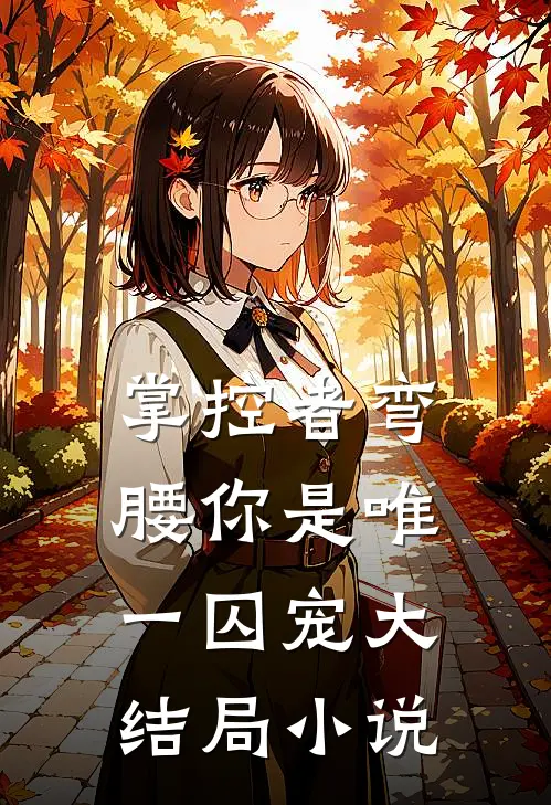 掌控者弯腰你是唯一囚宠大结局小说