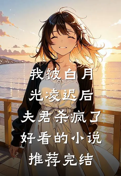 我被白月光凌迟后，夫君杀疯了好看的小说推荐完结